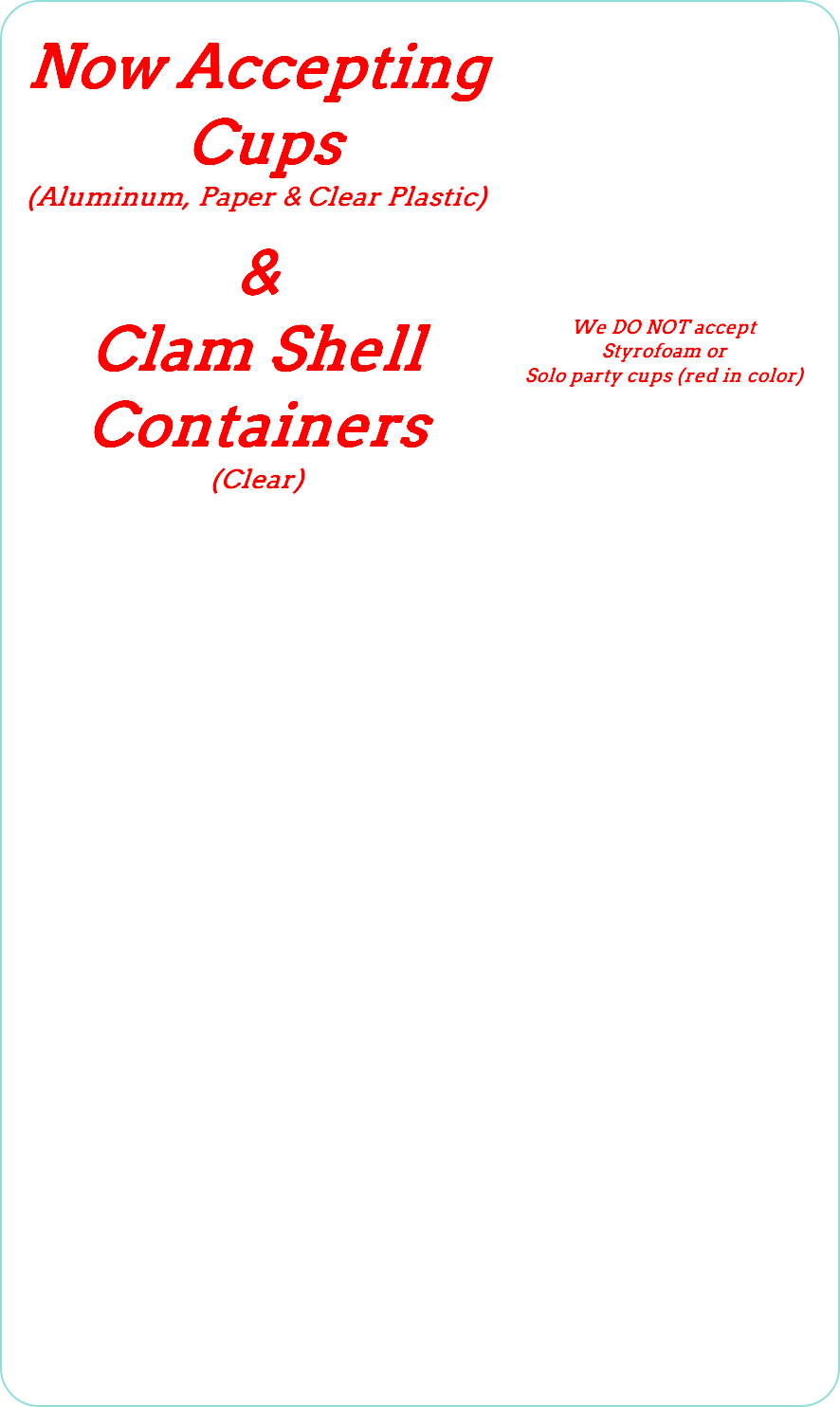 We DO NOT accept 
Styrofoam or
Solo party cups (red in color)
